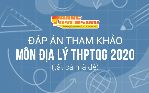 Đáp án môn Địa Lý thi THPTQG 2020 tất cả mã đề (tham khảo)