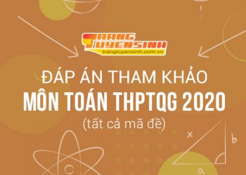 Đáp án môn Toán kỳ thi THPTQG 2020 tất cả mã đề (tham khảo)