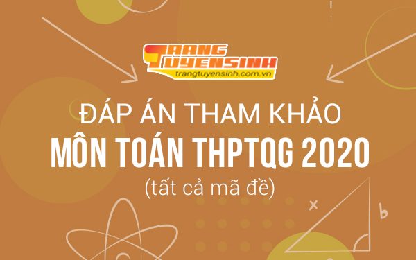 Đáp án môn Toán kỳ thi THPTQG 2020 tất cả mã đề (tham khảo)