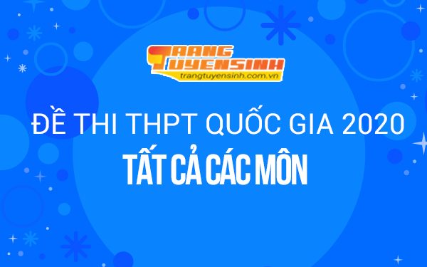 Tổng hợp đề thi THPT Quốc gia 2020 tất cả các môn